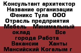 Консультант-архитектор › Название организации ­ Феникс Тула, ООО › Отрасль предприятия ­ Мебель › Минимальный оклад ­ 20 000 - Все города Работа » Вакансии   . Ханты-Мансийский,Когалым г.